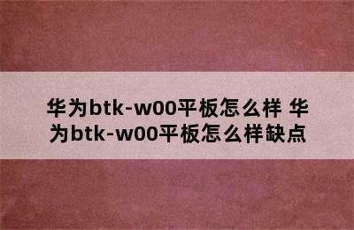 华为btk-w00平板怎么样 华为btk-w00平板怎么样缺点